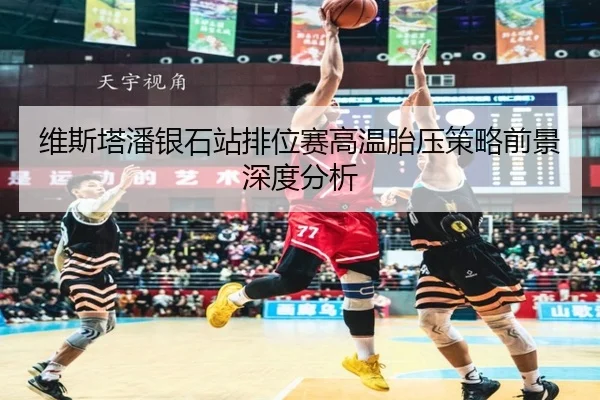 维斯塔潘银石站排位赛高温胎压策略前景深度分析