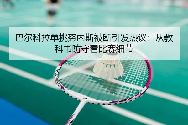 巴尔科拉单挑努内斯被断引发热议：从教科书防守看比赛细节